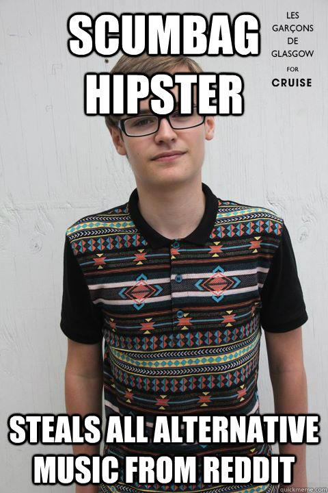 Scumbag Hipster Steals all alternative music from reddit  