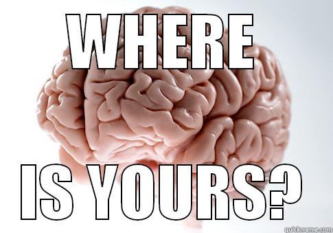 WHERE IS YOURS? Scumbag Brain