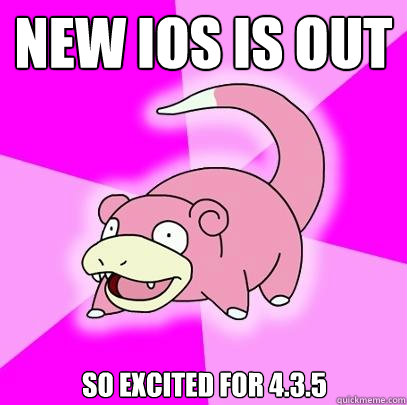 NEW IOS IS OUT SO EXCITED FOR 4.3.5  Slowpoke