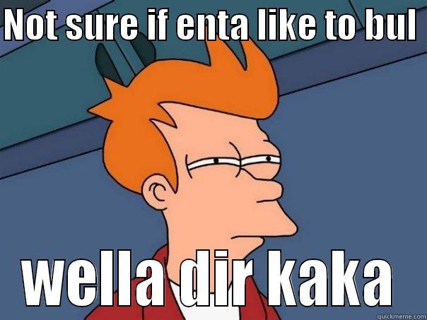 NOT SURE IF ENTA LIKE TO BUL  WELLA DIR KAKA Futurama Fry