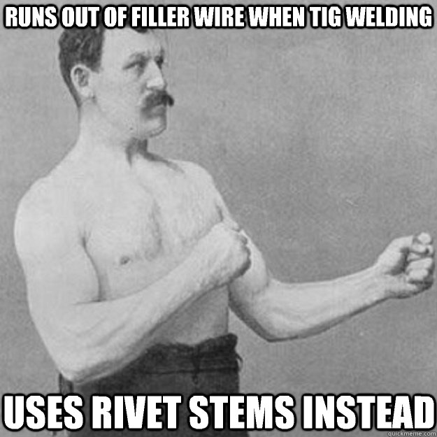 Runs out of filler wire when tig welding Uses rivet stems instead - Runs out of filler wire when tig welding Uses rivet stems instead  overly manly man