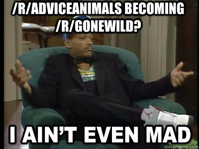 /r/adviceanimals becoming /r/gonewild?   Aint Even Mad Fresh Prince