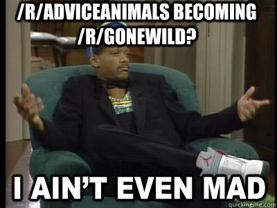 /r/adviceanimals becoming /r/gonewild?  - /r/adviceanimals becoming /r/gonewild?   Aint Even Mad Fresh Prince