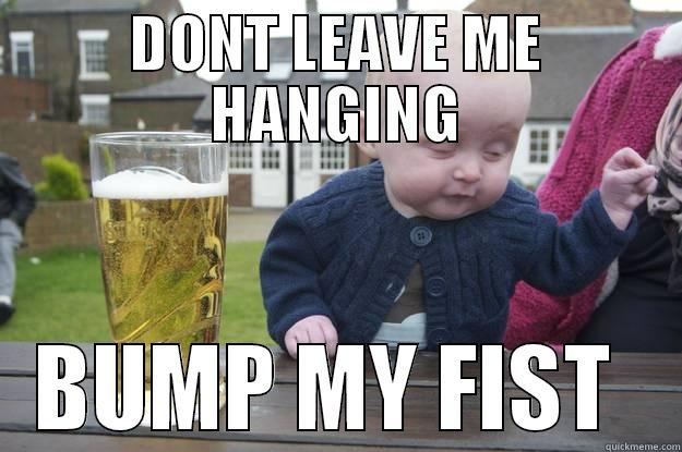 DON'T LEAVE ME HANGING BUMP MY FIST  drunk baby