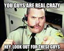You guys are real crazy Hey, look out for these guys - You guys are real crazy Hey, look out for these guys  Misc