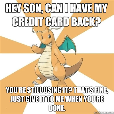 Hey son, can I have my credit card back? You're still using it? That's fine, just give it to me when you're done.  Dragonite Dad