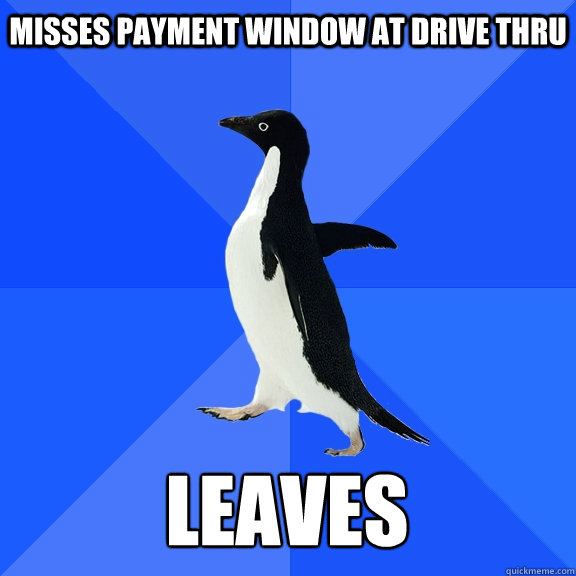 Misses payment window at drive thru leaves  Socially Awkward Penguin