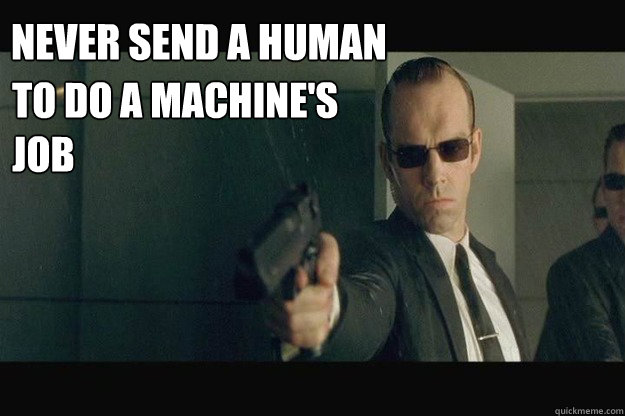 Never send a human
 To do a machine's job  