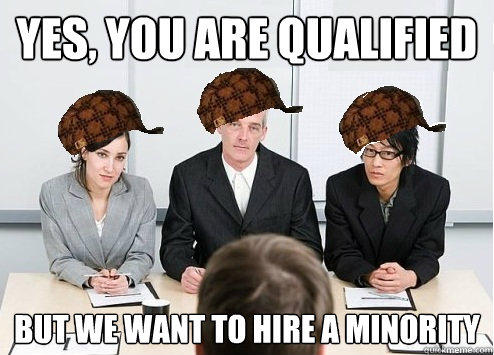 Yes, you are qualified but we want to hire a minority - Yes, you are qualified but we want to hire a minority  Scumbag Employer