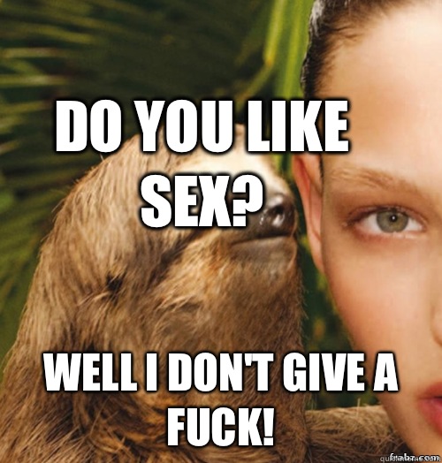 Do you like sex? Well I don't give a fuck!  rape sloth