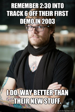 Remember 2:30 into track 6 off their first demo in 2003 I do. way better than their new stuff.  Hipster Barista