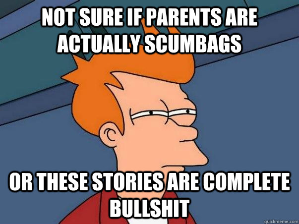 Not sure if parents are actually scumbags or these stories are complete bullshit  Not sure if deaf