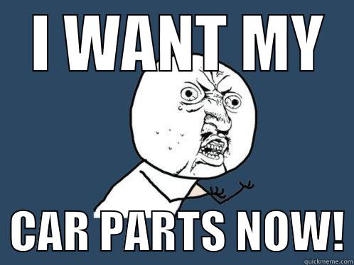 i want my car parts -  I WANT MY   CAR PARTS NOW! Y U No