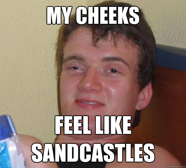 My cheeks feel like sandcastles  10 Guy