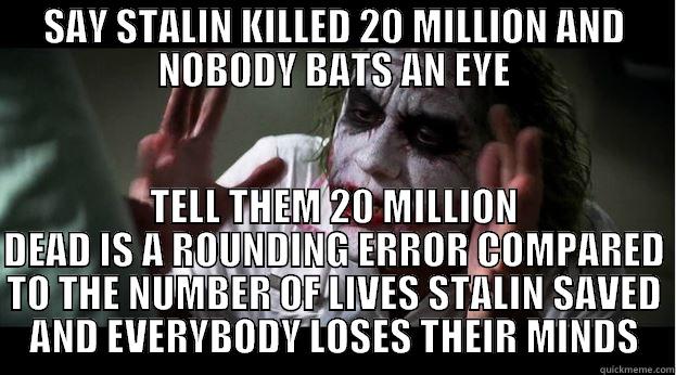 SAY STALIN KILLED 20 MILLION AND NOBODY BATS AN EYE TELL THEM 20 MILLION DEAD IS A ROUNDING ERROR COMPARED TO THE NUMBER OF LIVES STALIN SAVED AND EVERYBODY LOSES THEIR MINDS Joker Mind Loss