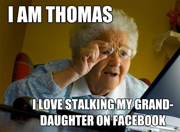 I am thomas i love stalking my grand-daughter on facebook  Grandma finds the Internet