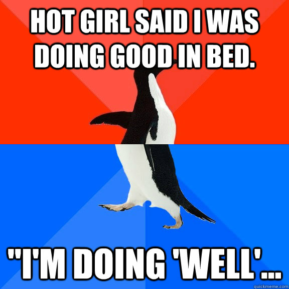 Hot girl said I was doing good in bed. 