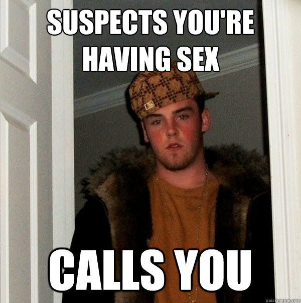 Suspects you're having sex Calls you  Scumbag Steve