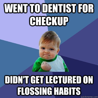 Went to dentist for checkup Didn't get lectured on flossing habits - Went to dentist for checkup Didn't get lectured on flossing habits  Success Kid