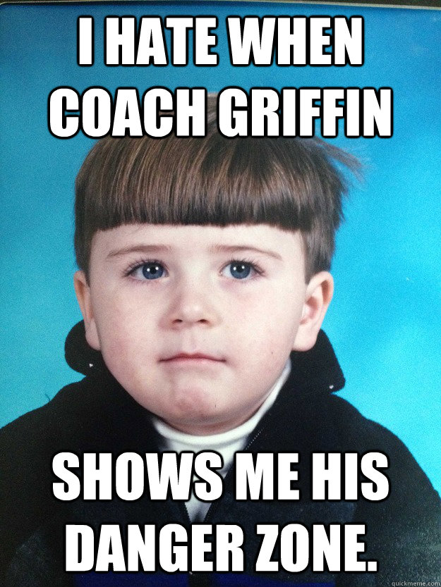 I hate when coach griffin shows me his danger zone.  Dont Cry Davie