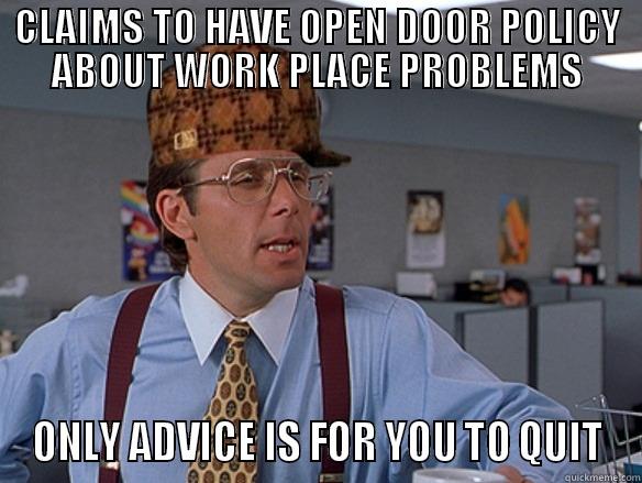 CLAIMS TO HAVE OPEN DOOR POLICY ABOUT WORK PLACE PROBLEMS ONLY ADVICE IS FOR YOU TO QUIT Scumbag Boss