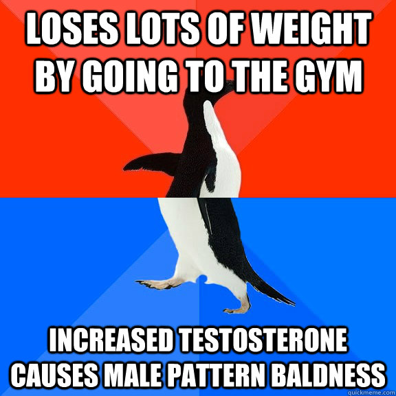 Loses lots of weight by going to the gym Increased testosterone causes male pattern baldness  Socially Awesome Awkward Penguin