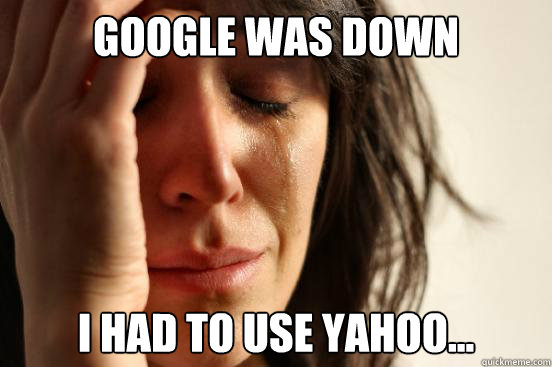 google was down i had to use yahoo...  First World Problems