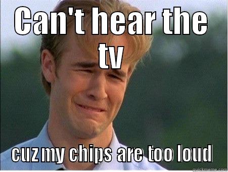 CAN'T HEAR THE TV CUZ MY CHIPS ARE TOO LOUD 1990s Problems