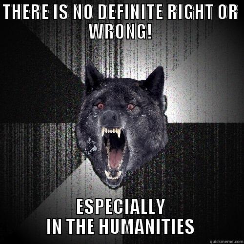 THERE IS NO DEFINITE RIGHT OR WRONG! ESPECIALLY IN THE HUMANITIES Insanity Wolf