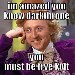 IM AMAZED YOU KNOW DARKTHRONE YOU MUST BE TRVE KVLT Condescending Wonka