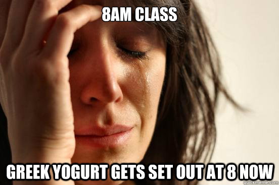 8am class Greek yogurt gets set out at 8 now  First World Problems