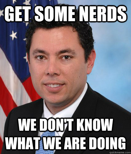 Get some nerds we don't know what we are doing - Get some nerds we don't know what we are doing  Chaffetz