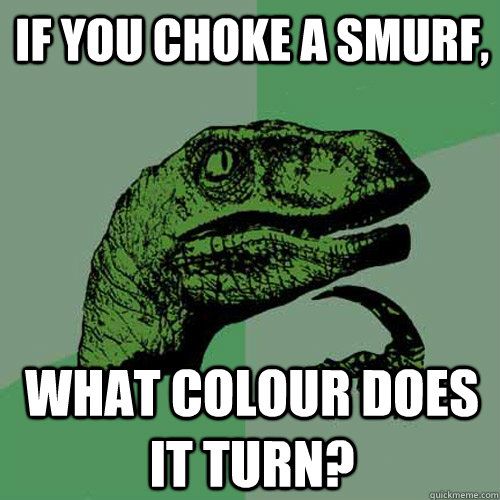 If you choke a Smurf, What colour does it turn?  Philosoraptor