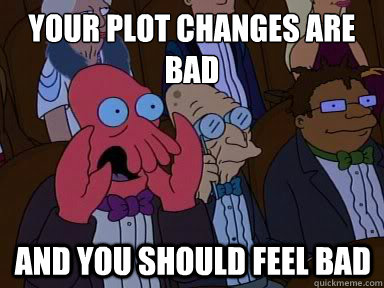 Your plot changes are bad And you should feel bad  