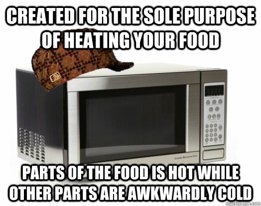Created for the sole purpose of heating your food Parts of the food is hot while other parts are awkwardly cold - Created for the sole purpose of heating your food Parts of the food is hot while other parts are awkwardly cold  Misc
