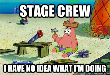 stage crew I have no idea what i'm doing  I have no idea what Im doing - Patrick Star