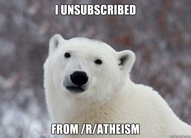 I unsubscribed from /r/atheism  Popular Opinion Polar Bear