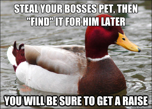 Steal your bosses pet, then 