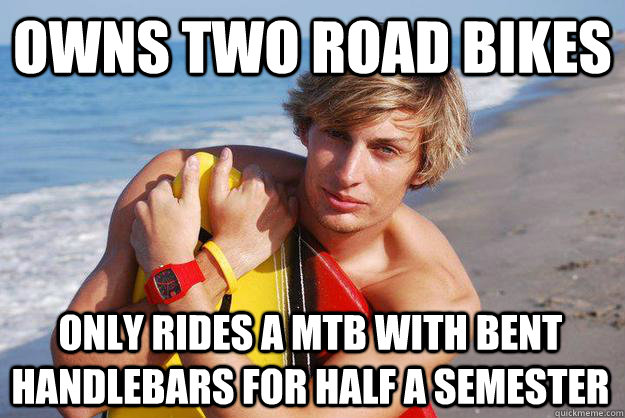 Owns two road bikes only rides a mtb with bent handlebars for half a semester  