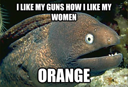 I like my guns how I like my women Orange   