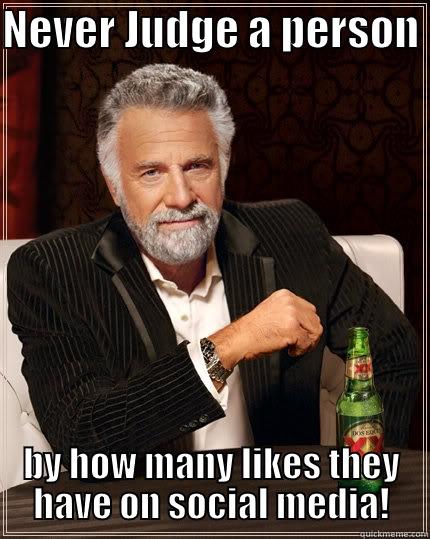 NEVER JUDGE A PERSON  BY HOW MANY LIKES THEY HAVE ON SOCIAL MEDIA! The Most Interesting Man In The World