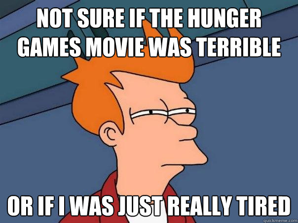 Not sure if The Hunger Games movie was terrible Or if I was just really tired  Futurama Fry