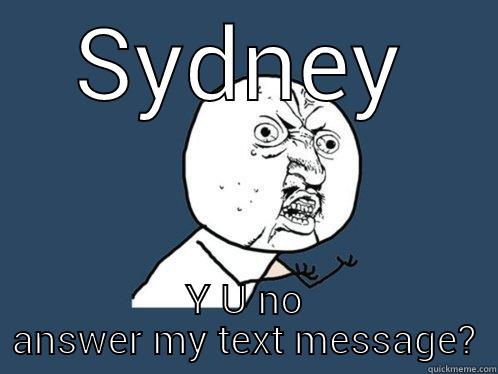 SYDNEY Y U NO ANSWER MY TEXT MESSAGE? Y U No
