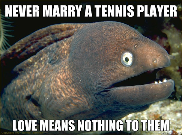 Never marry a tennis player Love means nothing to them   Bad Joke Eel