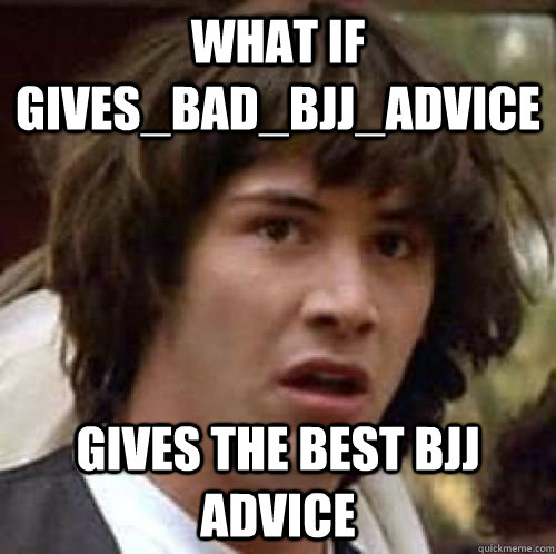 What if gives_bad_bjj_advice Gives the best bjj advice - What if gives_bad_bjj_advice Gives the best bjj advice  conspiracy keanu