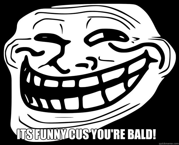 Its Funny cus you're bald!   Trollface
