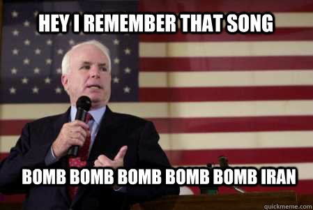 BOMB BOMB BOMB BOMB BOMB IRAN Hey I remember that song - BOMB BOMB BOMB BOMB BOMB IRAN Hey I remember that song  John Mccain 2016