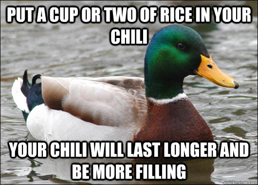 Put a cup or two of rice in your chili your chili will last longer and be more filling  Actual Advice Mallard