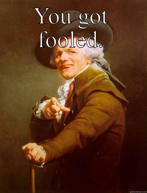 April fools foolin fools  - YOU GOT FOOLED.  Joseph Ducreux