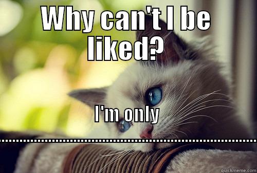 WHY CAN'T I BE LIKED? I'M ONLY EMO.................................................................................. First World Problems Cat
